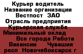 Курьер-водитель › Название организации ­ Вестпост, ЗАО › Отрасль предприятия ­ Курьерская служба › Минимальный оклад ­ 30 000 - Все города Работа » Вакансии   . Чувашия респ.,Новочебоксарск г.